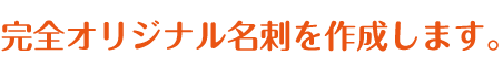 完全オリジナル名刺を作成します。