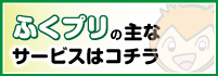 ふくプリの主なサービスはコチラ