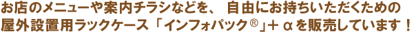 お店のメニューや案内チラシなどを、自由にお持ちいただくための屋外設置用透明チラシケース「インフォパック」＋αを販売しています！