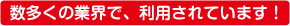 数多くの業界で、利用されています！