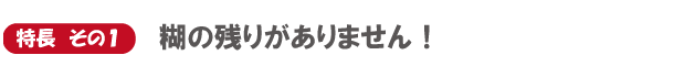 特長　その1　糊の残りがありません！