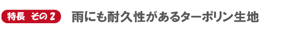 特長　その2　雨にも耐久性があるターポリン生地