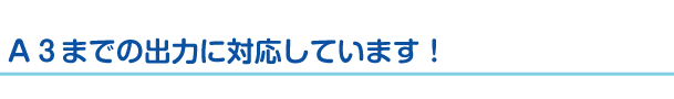 A3までの出力に対応しています！