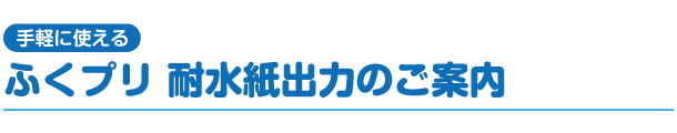 手軽に使えるふくプリ 耐水紙出力のご案内