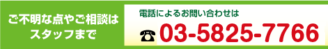 ご不明な点やご相談はスタッフまで　電話によるお問い合わせは03-5825-7766