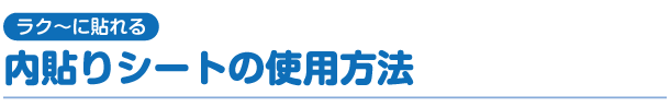 ラク～に貼れる　内貼りシートの使用方法