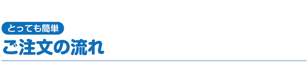 とっても簡単　ご注文の流れ